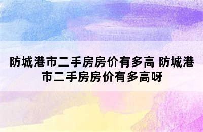 防城港市二手房房价有多高 防城港市二手房房价有多高呀